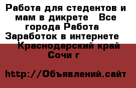 Работа для стедентов и мам в дикрете - Все города Работа » Заработок в интернете   . Краснодарский край,Сочи г.